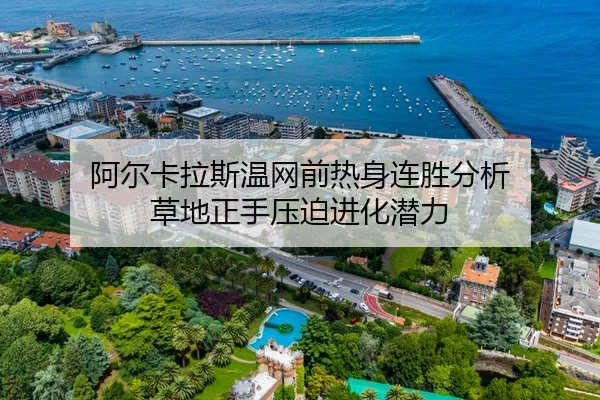 阿尔卡拉斯温网前热身连胜分析 草地正手压迫进化潜力