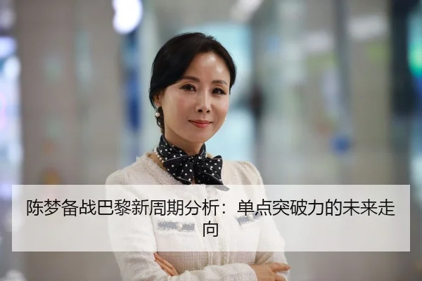 陈梦备战巴黎新周期分析：单点突破力的未来走向