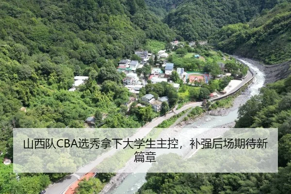 山西队CBA选秀拿下大学生主控，补强后场期待新篇章