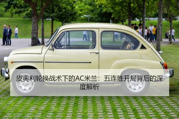 皮奥利轮换战术下的AC米兰：五连胜开局背后的深度解析