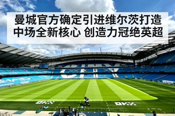 曼城官方确定引进维尔茨打造中场全新核心 创造力冠绝英超