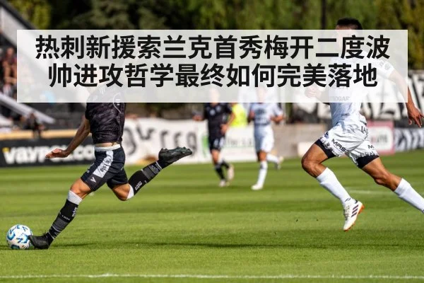 热刺新援索兰克首秀梅开二度波帅进攻哲学最终如何完美落地