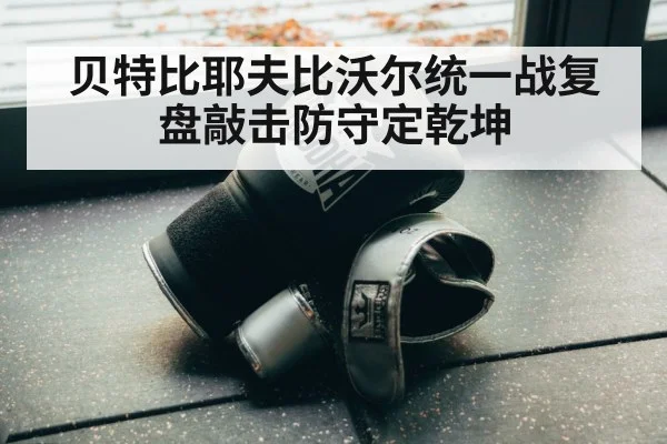 贝特比耶夫比沃尔统一战复盘敲击防守定乾坤