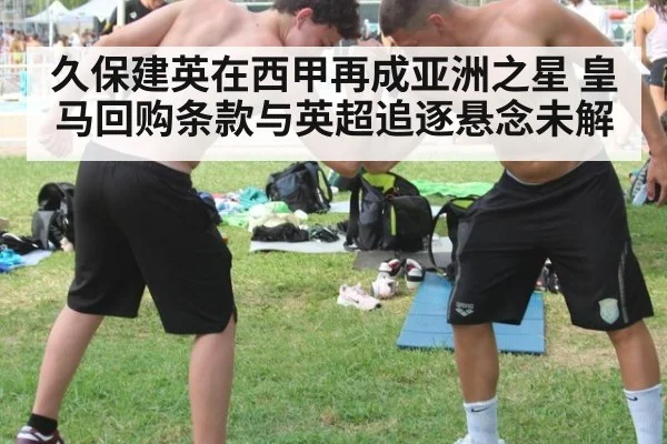 久保建英在西甲再成亚洲之星 皇马回购条款与英超追逐悬念未解